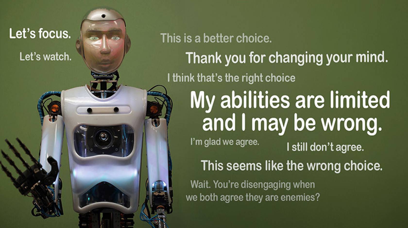 A humanoid robot with a selection of phrases displayed next to it, as follows “Let’s focus” “Let’s watch” “This is a better choice” “Thank you for changing your mind” “I think that’s the right choice” “My abilities are limited and I may be wrong” “I’m glad we agree” “I still don’t agree” “This seems like the wrong choice” and “Wait. You’re disengaging when we both agree they are enemies?”